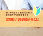 認知症介護基礎研修とは 2021年度から義務化される認知症ケアの初任者研修