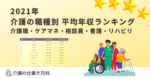 2021年 介護の職種別 平均年収ランキング 介護職・ケアマネ・相談員・看護・リハビリ