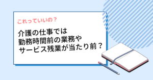 介護の仕事では勤務時間前の業務やサービス残業が当たり前？