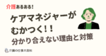 ケアマネジャーがむかつく!分かり合えない理由と対策