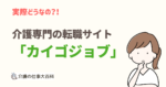 介護の求人サイト「カイゴジョブ」とは?特徴や評判を見てみよう