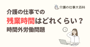 介護の仕事での残業時間はどれくらい?時間外労働問題