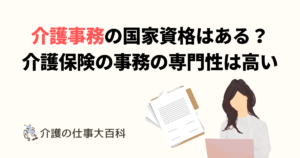 介護事務の国家資格はある？介護保険の事務の専門性は高い