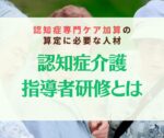 認知症介護指導者研修とは？受験資格や費用、活用場面、給料