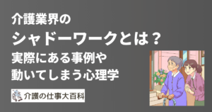 介護業界の「シャドーワーク」とは?事例ややってしまう心理学