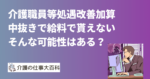 介護職員等処遇改善加算の中抜きで給料で貰えない可能性はある？