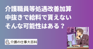 介護職員等処遇改善加算の中抜きで給料で貰えない可能性はある？